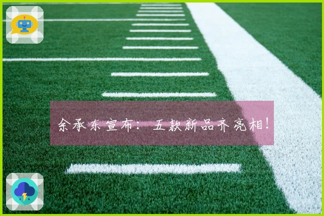 余承东宣布：五款新品齐亮相！