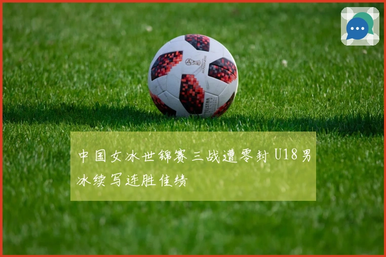 中国女冰世锦赛三战遭零封 U18男冰续写连胜佳绩