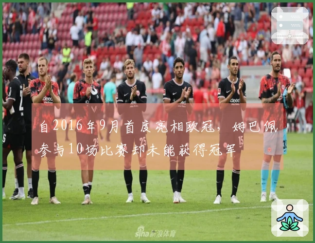 自2016年9月首度亮相欧冠，姆巴佩参与10场比赛却未能获得冠军