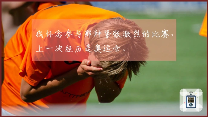 我怀念参与那种紧张激烈的比赛，上一次经历是奥运会。