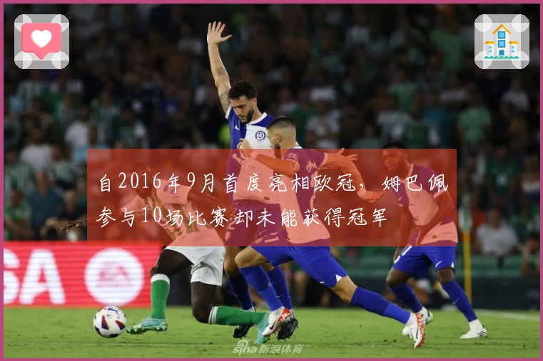 自2016年9月首度亮相欧冠，姆巴佩参与10场比赛却未能获得冠军