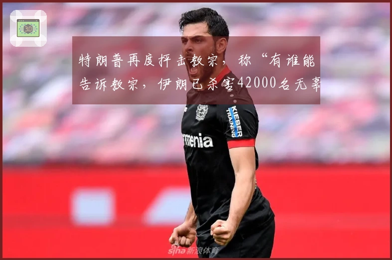 特朗普再度抨击教宗，称“有谁能告诉教宗，伊朗已杀害42000名无辜抗议者”