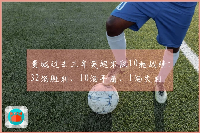 曼城过去三年英超末段10轮战绩：32场胜利、10场平局、1场失利