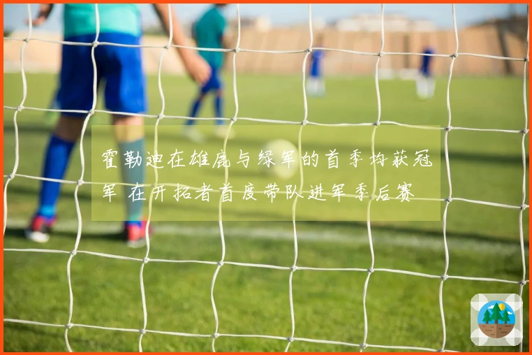 霍勒迪在雄鹿与绿军的首季均获冠军 在开拓者首度带队进军季后赛