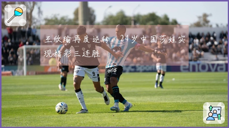 王欣瑜再度逆转，24岁中国莎娃实现精彩三连胜