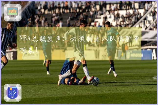 NBA总裁发声：必须制止八队低胜率现象！